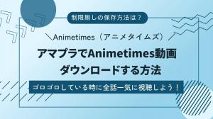 「最新版」アマプラのAnimetimes（アニメタイムズ）をダウンロードする方法！