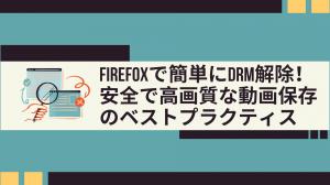 Firefoxで簡単にDRM解除！安全で高画質な動画保存のベストプラクティス