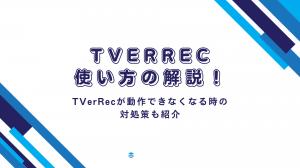 TVerRecの使い方の解説！TVerRecが動作できなくなる時の対処策も紹介