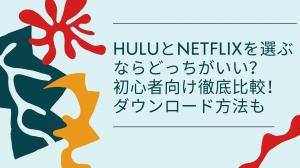 【2025最新版】HuluとNetflixを選ぶならどっちがいい？初心者向け徹底比較！ダウンロード方法も紹介