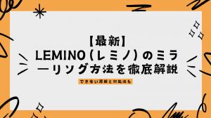 【最新】Lemino（レミノ）のミラーリング方法を徹底解説丨できない原因と対処法も